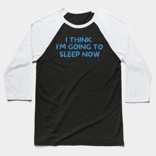 I THINK I'M GOING TO SLEEP NOW Baseball T-Shirt